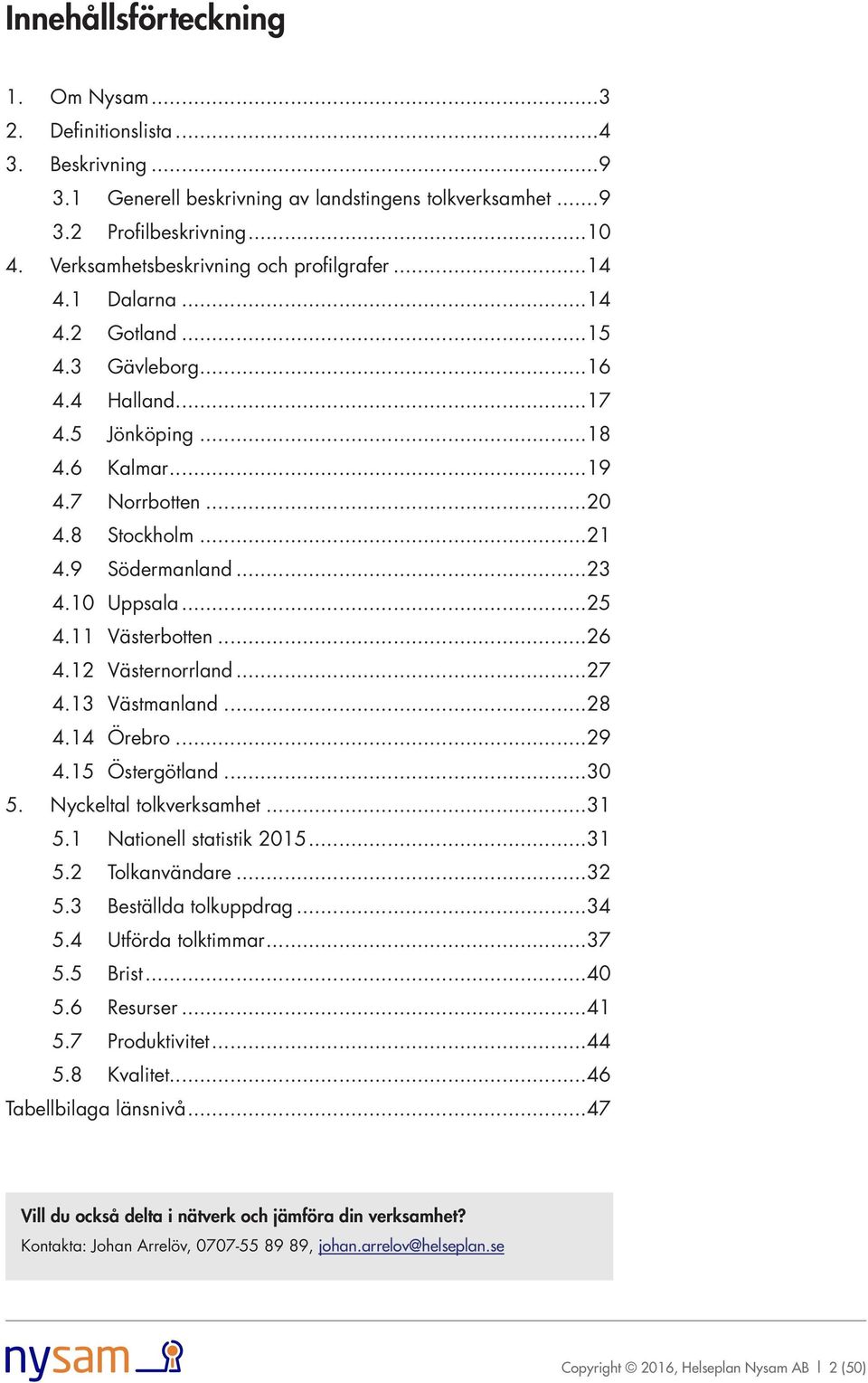 Nyckeltal tolkverksamhet...31 5.1 Nationell statistik 2015...31 5.2 Tolkanvändare...32 5.3 Beställda tolkuppdrag...34 5.4 Utförda tolktimmar...37 5.5 Brist...40 5.6 Resurser...41 5.