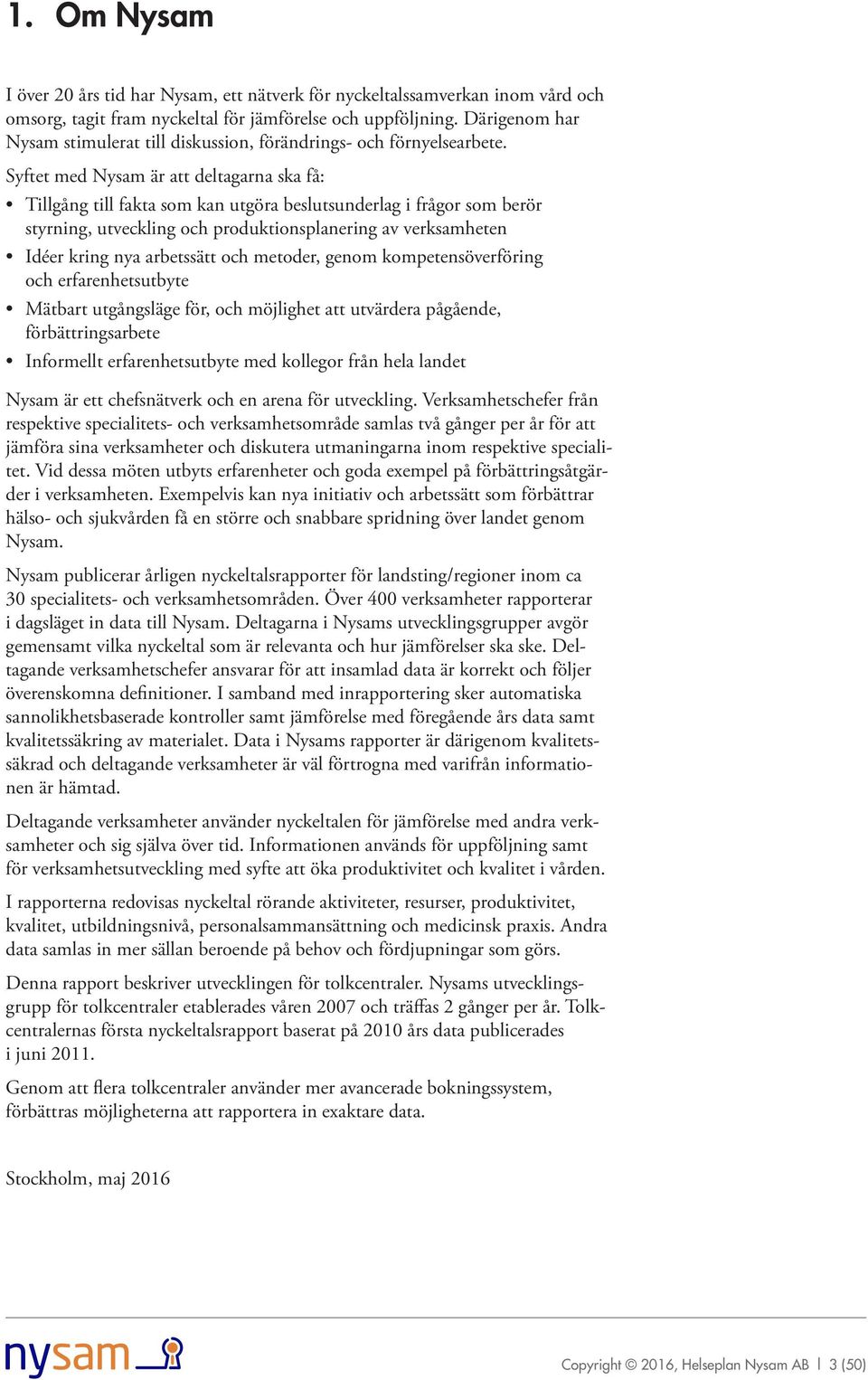 Syftet med Nysam är att deltagarna ska få: Tillgång till fakta som kan utgöra beslutsunderlag i frågor som berör styrning, utveckling och produktionsplanering av verksamheten Idéer kring nya