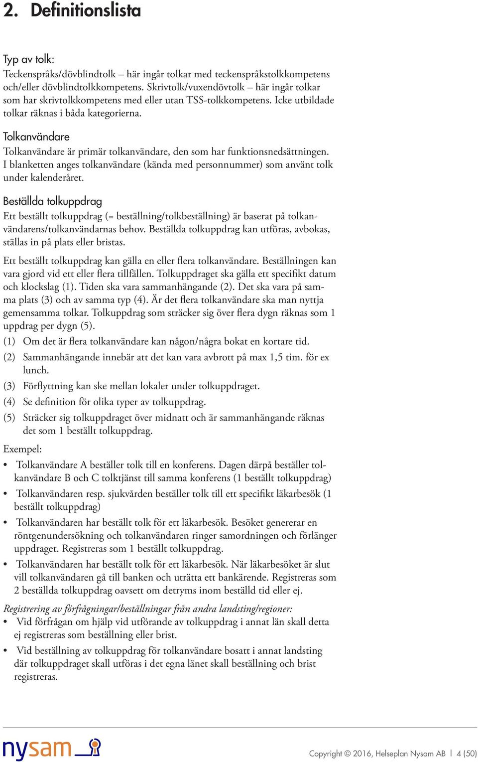 Tolkanvändare Tolkanvändare är primär tolkanvändare, den som har funktionsnedsättningen. I blanketten anges tolkanvändare (kända med personnummer) som använt tolk under kalenderåret.