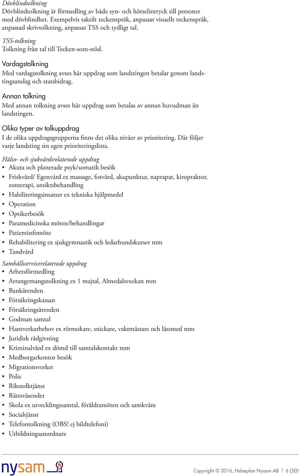 Vardagstolkning Med vardagstolkning avses här uppdrag som landstingen betalar genom landstingsanslag och statsbidrag.