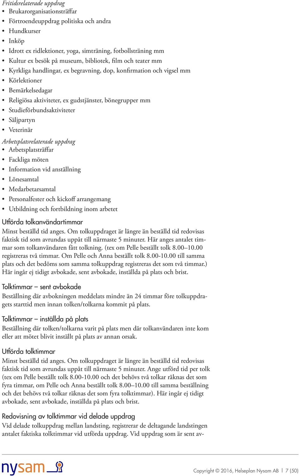 Studieförbundsaktiviteter Säljpartyn Veterinär Arbetsplatsrelaterade uppdrag Arbetsplatsträffar Fackliga möten Information vid anställning Lönesamtal Medarbetarsamtal Personalfester och kickoff