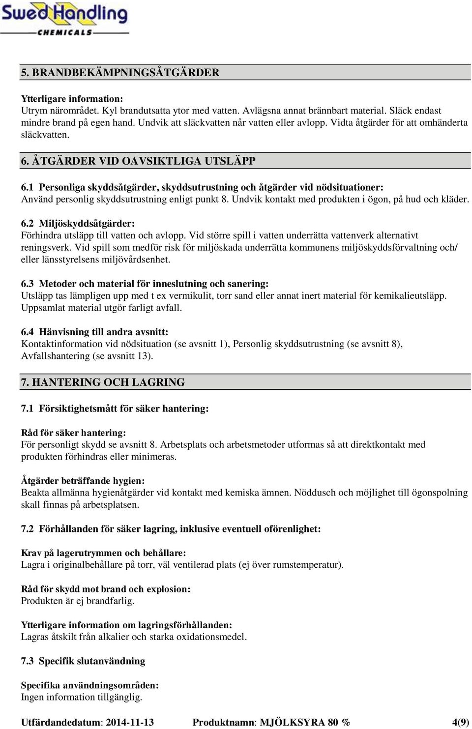 1 Personliga skyddsåtgärder, skyddsutrustning och åtgärder vid nödsituationer: Använd personlig skyddsutrustning enligt punkt 8. Undvik kontakt med produkten i ögon, på hud och kläder. 6.