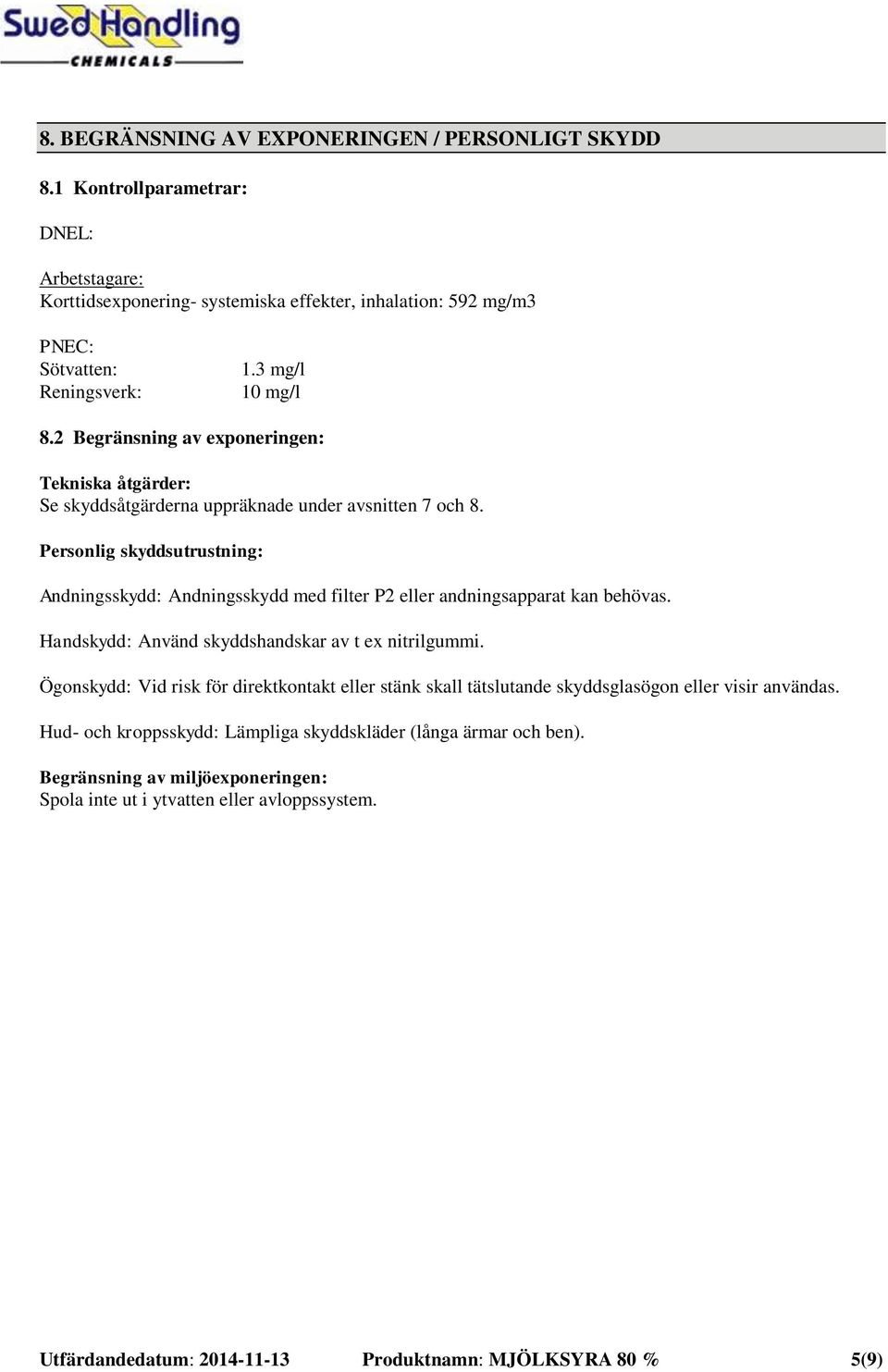 Personlig skyddsutrustning: Andningsskydd: Andningsskydd med filter P2 eller andningsapparat kan behövas. Handskydd: Använd skyddshandskar av t ex nitrilgummi.