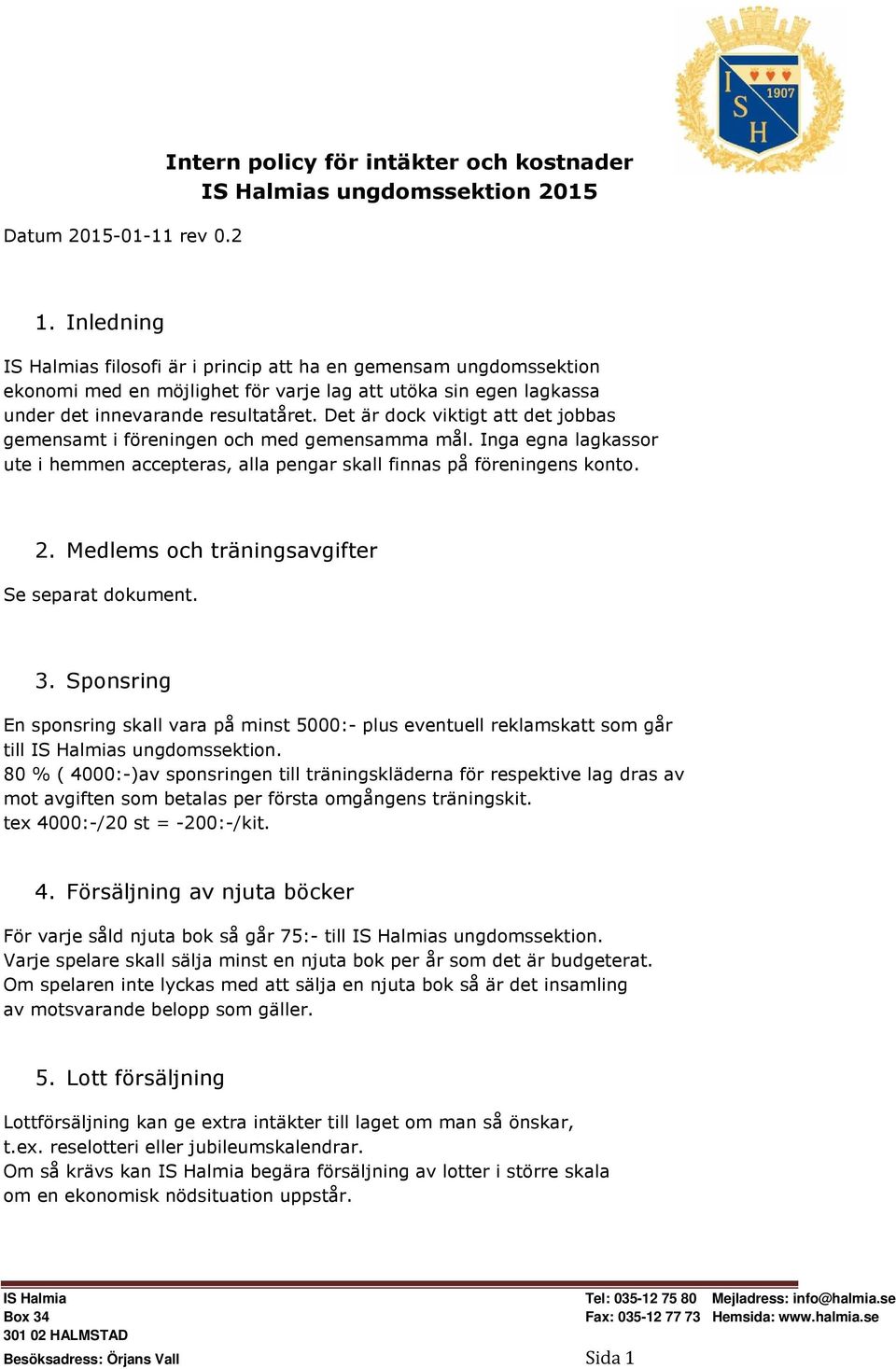 Det är dock viktigt att det jobbas gemensamt i föreningen och med gemensamma mål. Inga egna lagkassor ute i hemmen accepteras, alla pengar skall finnas på föreningens konto. 2.