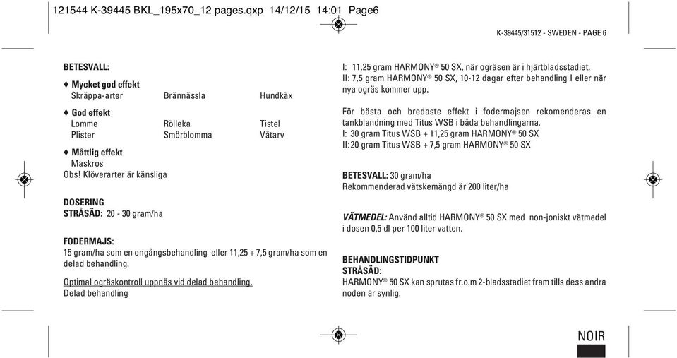 Obs! Klöverarter är känsliga DOSERING STRÅSÄD: 20-30 gram/ha FODERMAJS: 15 gram/ha som en engångsbehandling eller 11,25 + 7,5 gram/ha som en delad behandling.