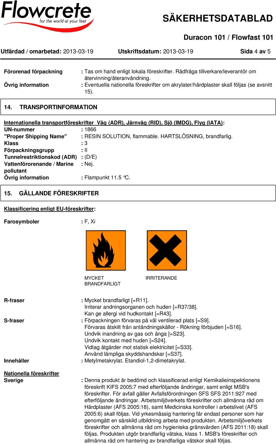 TRANSPORTINFORMATION Internationella transportföreskrifter Väg (ADR), Järnväg (RID), Sjö (IMDG), Flyg (IATA): UN-nummer : 1866 "Proper Shipping Name" : RESIN SOLUTION, flammable.