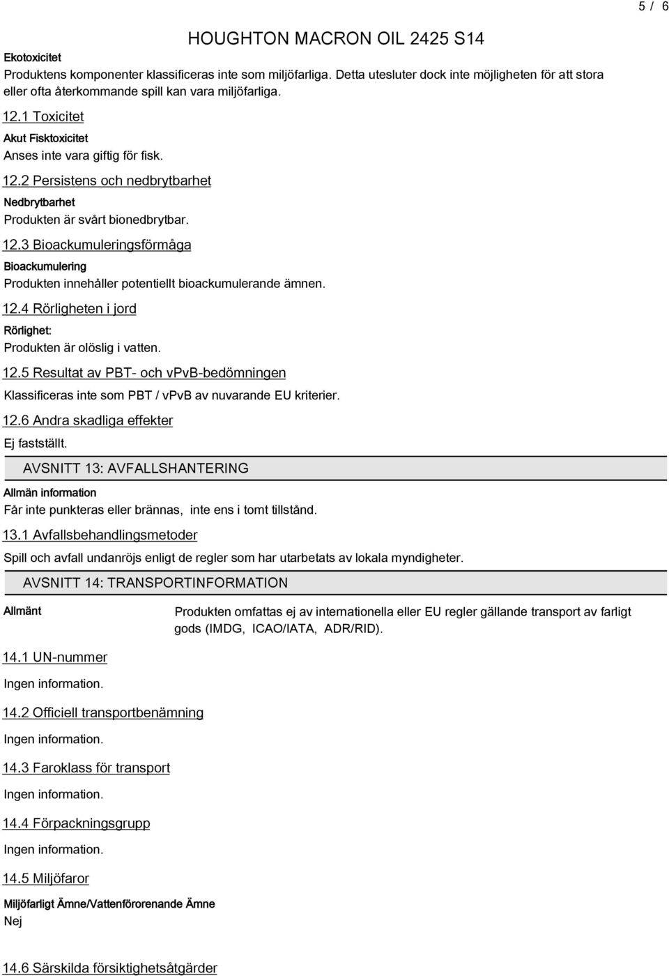 12.4 Rörligheten i jord Rörlighet: Produkten är olöslig i vatten. 12.5 Resultat av PBT- och vpvb-bedömningen Klassificeras inte som PBT / vpvb av nuvarande EU kriterier. 12. Andra skadliga effekter Ej fastställt.