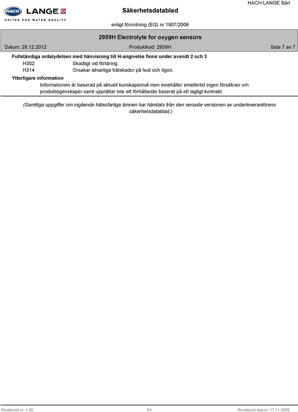 Ytterligare information Informationen är baserad på aktuell kunskapsnivå men innehåller emellertid ingen försäkran om