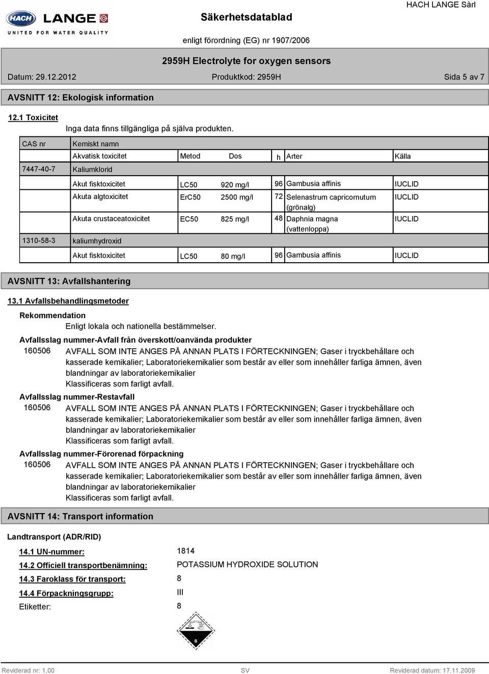 (grönalg) Akuta crustaceatoxicitet EC50 25 mg/l 4 Daphnia magna IUCLID (vattenloppa) kaliumhydroxid Akut fisktoxicitet LC50 0 mg/l 96 Gambusia affinis IUCLID AVSNITT 13: Avfallshantering 13.