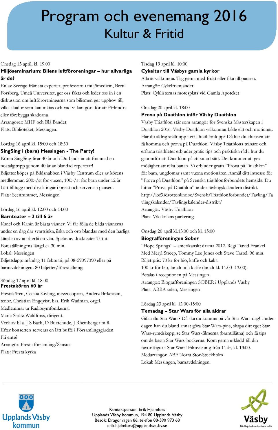 skador som kan mätas och vad vi kan göra för att förhindra eller förebygga skadorna. Arrangörer: MHF och Blå Bandet. Plats: Biblioteket, Messingen. Lördag 16 april kl.