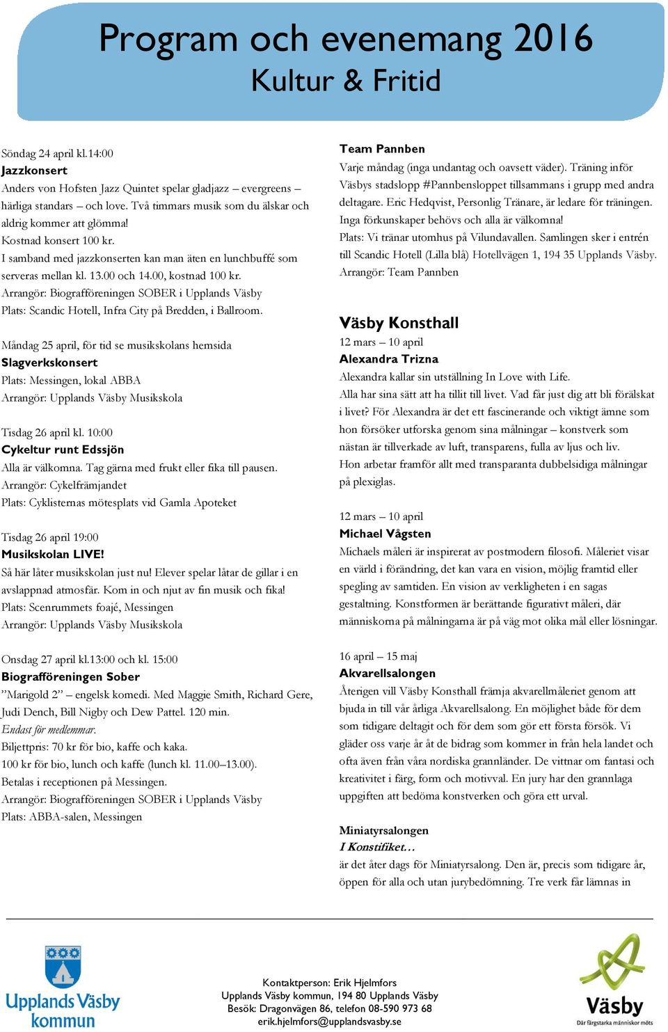Måndag 25 april, för tid se musikskolans hemsida Slagverkskonsert Plats: Messingen, lokal ABBA Arrangör: Upplands Väsby Musikskola Tisdag 26 april kl. 10:00 Cykeltur runt Edssjön Alla är välkomna.