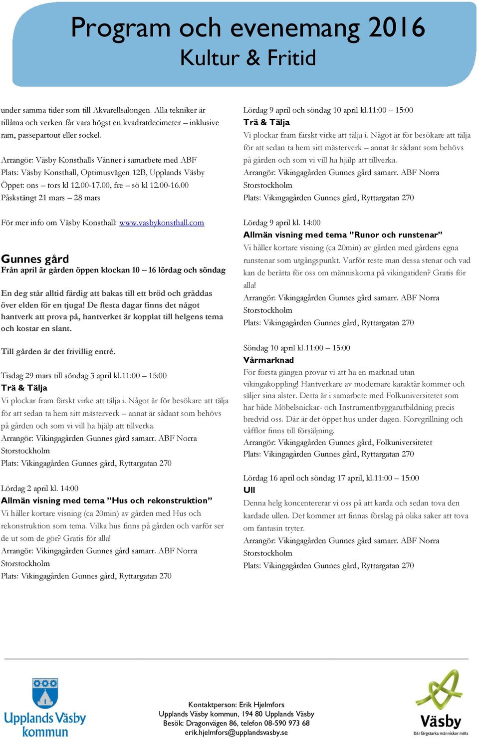 00 Påskstängt 21 mars 28 mars För mer info om Väsby Konsthall: www.vasbykonsthall.