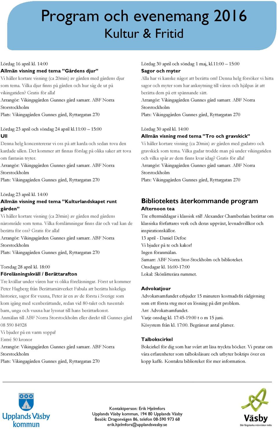 Det kommer att finnas förslag på olika saker att tova om fantasin tryter. Lördag 30 april och söndag 1 maj, kl.11:00 15:00 Sagor och myter Alla har vi kanske något att berätta om!