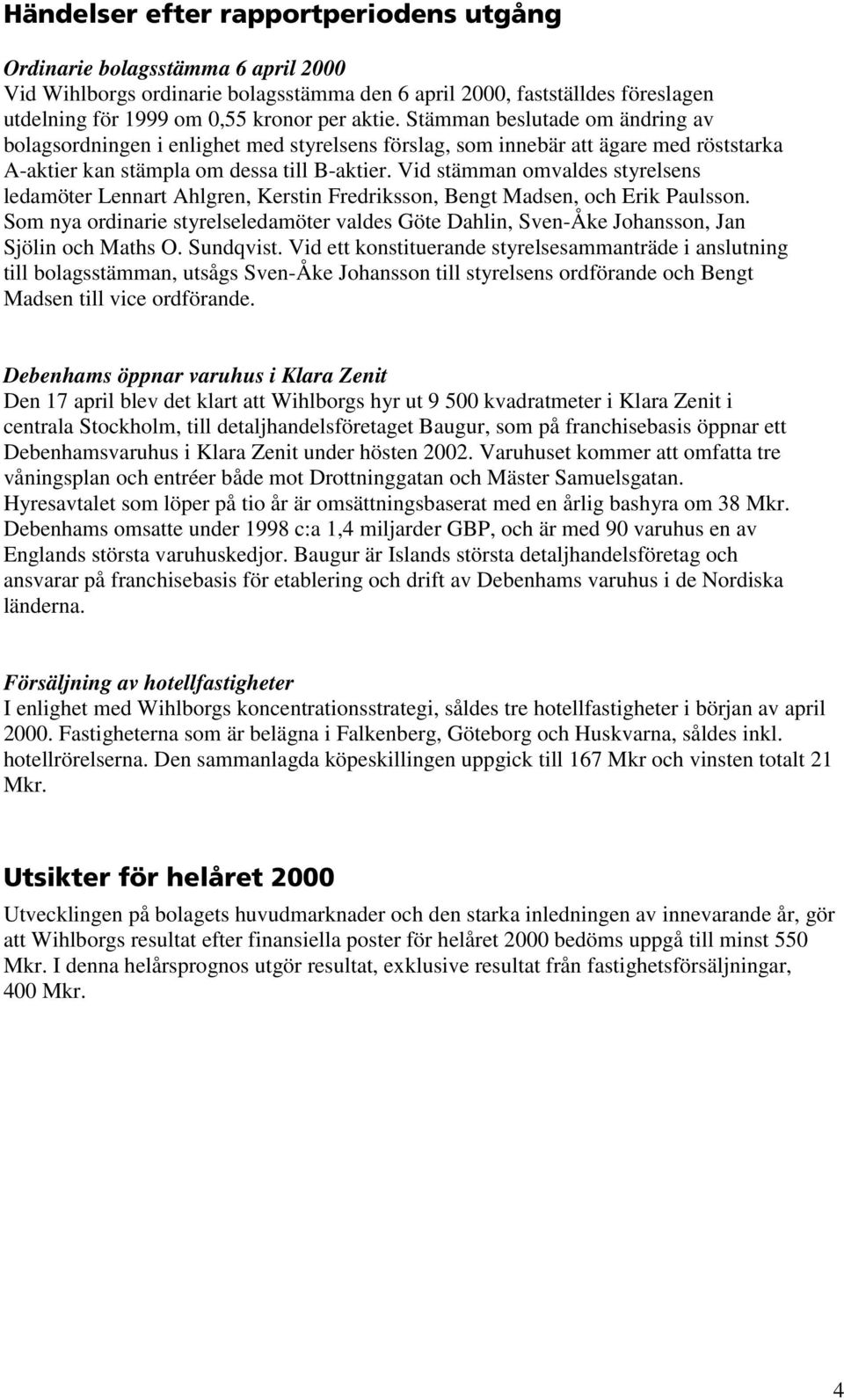 Vid stämman omvaldes styrelsens ledamöter Lennart Ahlgren, Kerstin Fredriksson, Bengt Madsen, och Erik Paulsson.