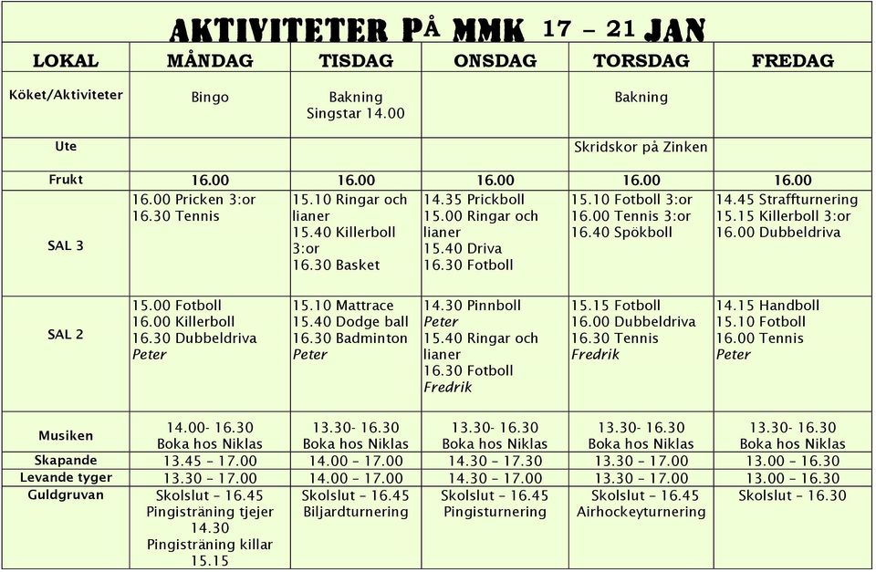 40 Spökboll 14.45 Straffturnering 15.15 Killerboll 3:or 16.00 Dubbeldriva SAL 2 15.00 Fotboll 16.00 Killerboll 16.30 Dubbeldriva Peter 15.10 Mattrace 15.40 Dodge ball 16.30 Badminton Peter 14.