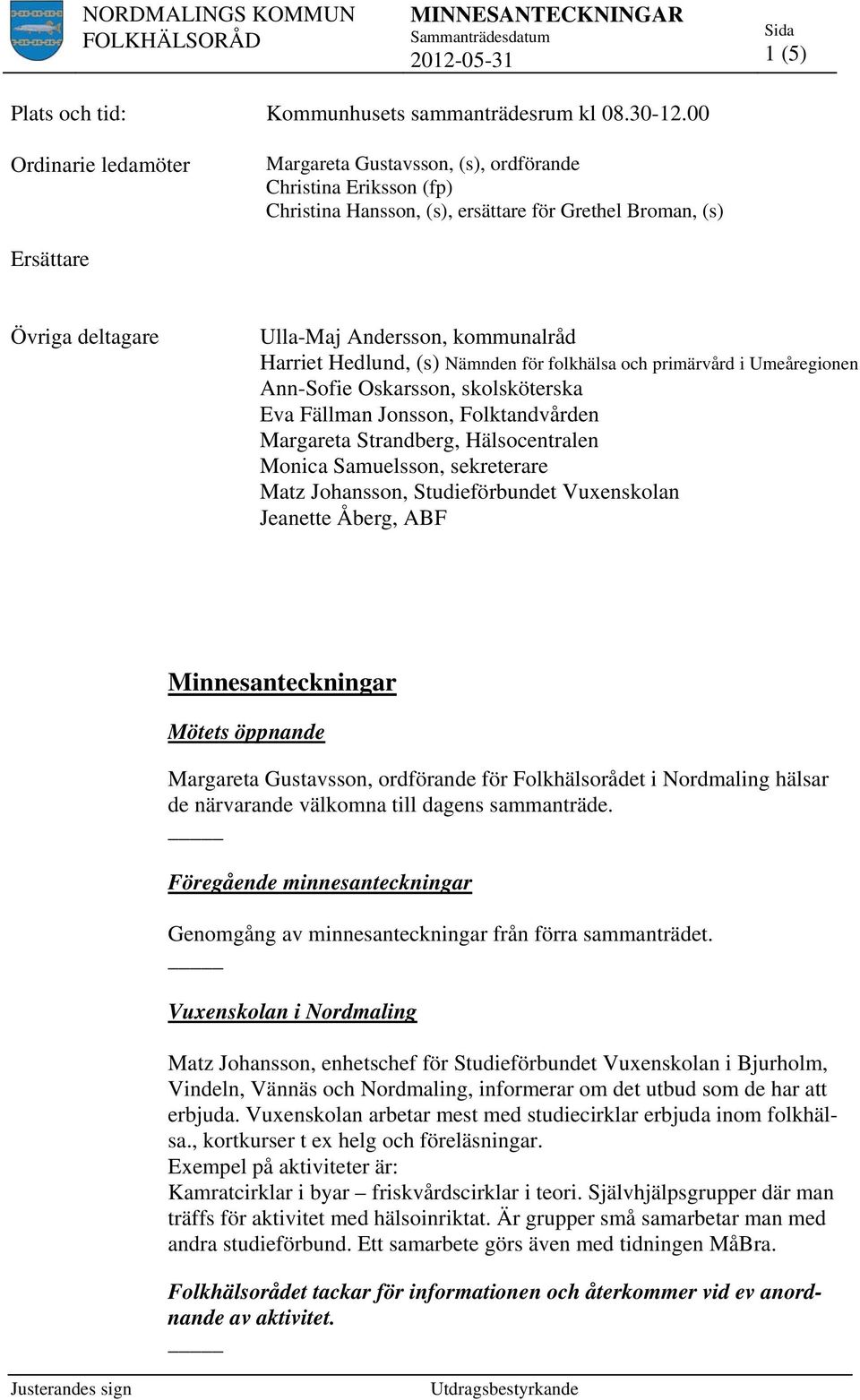 kommunalråd Harriet Hedlund, (s) Nämnden för folkhälsa och primärvård i Umeåregionen Ann-Sofie Oskarsson, skolsköterska Eva Fällman Jonsson, Folktandvården Margareta Strandberg, Hälsocentralen Monica