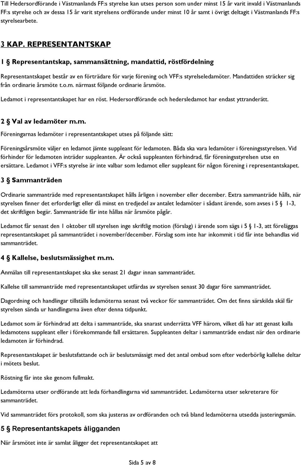 REPRESENTANTSKAP 1 Representantskap, sammansättning, mandattid, röstfördelning Representantskapet består av en förträdare för varje förening och VFF:s styrelseledamöter.