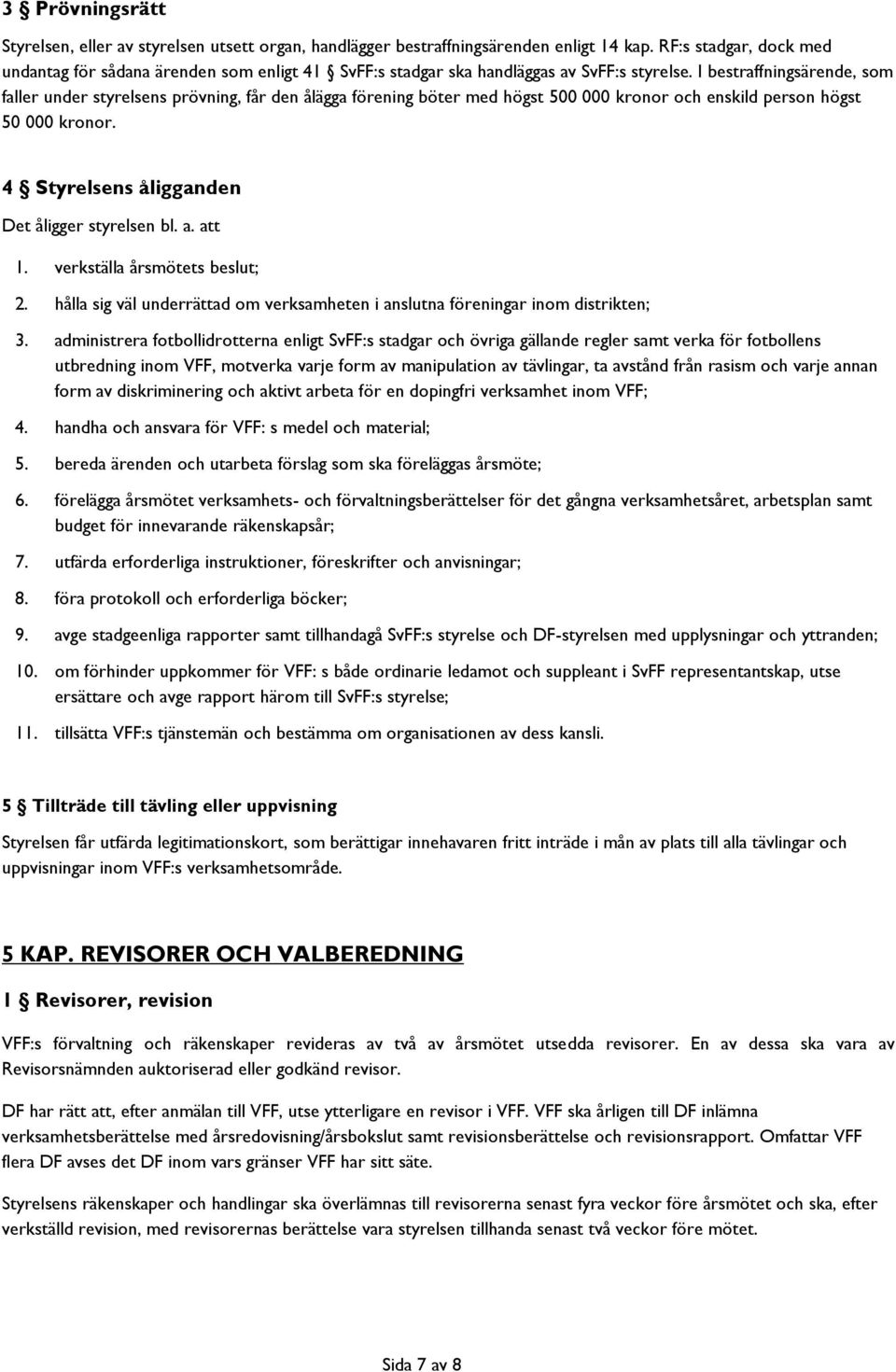 I bestraffningsärende, som faller under styrelsens prövning, får den ålägga förening böter med högst 500 000 kronor och enskild person högst 50 000 kronor.