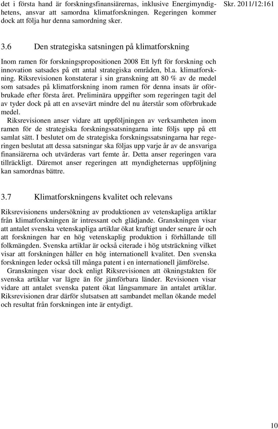 Inom ramen för forskningspropositionen 2008 Ett lyft för forskning och innovation satsades på ett antal strategiska områden, bl.a. klimatforskning.