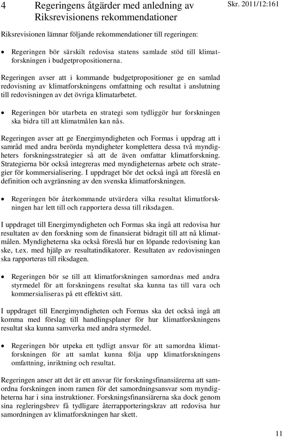 Regeringen avser att i kommande budgetpropositioner ge en samlad redovisning av klimatforskningens omfattning och resultat i anslutning till redovisningen av det övriga klimatarbetet.