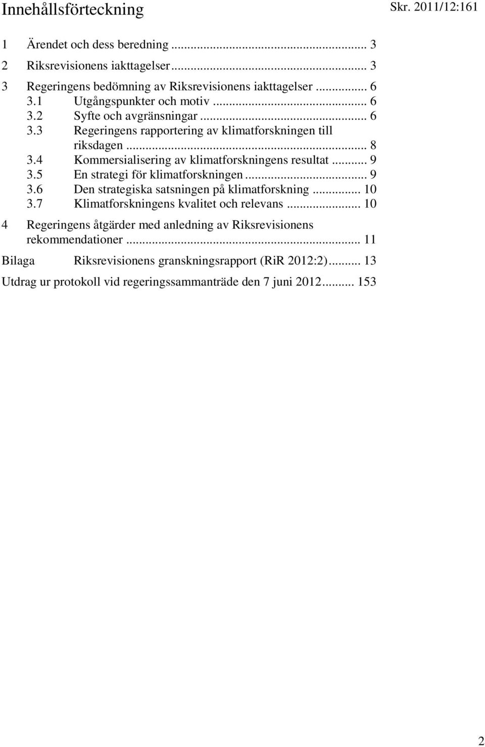 4 Kommersialisering av klimatforskningens resultat... 9 3.5 En strategi för klimatforskningen... 9 3.6 Den strategiska satsningen på klimatforskning... 10 3.