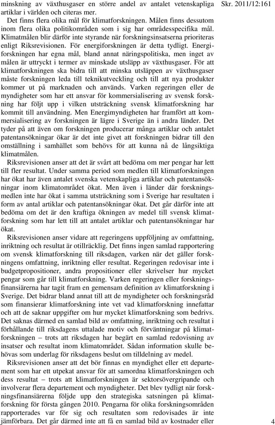 För energiforskningen är detta tydligt. Energiforskningen har egna mål, bland annat näringspolitiska, men inget av målen är uttryckt i termer av minskade utsläpp av växthusgaser.