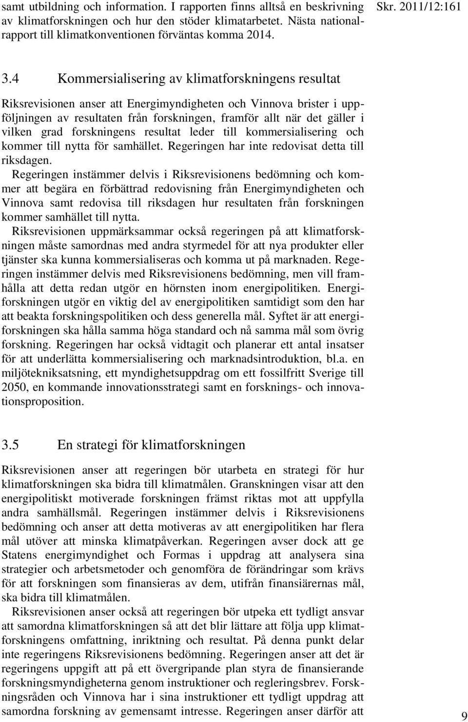 4 Kommersialisering av klimatforskningens resultat Riksrevisionen anser att Energimyndigheten och Vinnova brister i uppföljningen av resultaten från forskningen, framför allt när det gäller i vilken