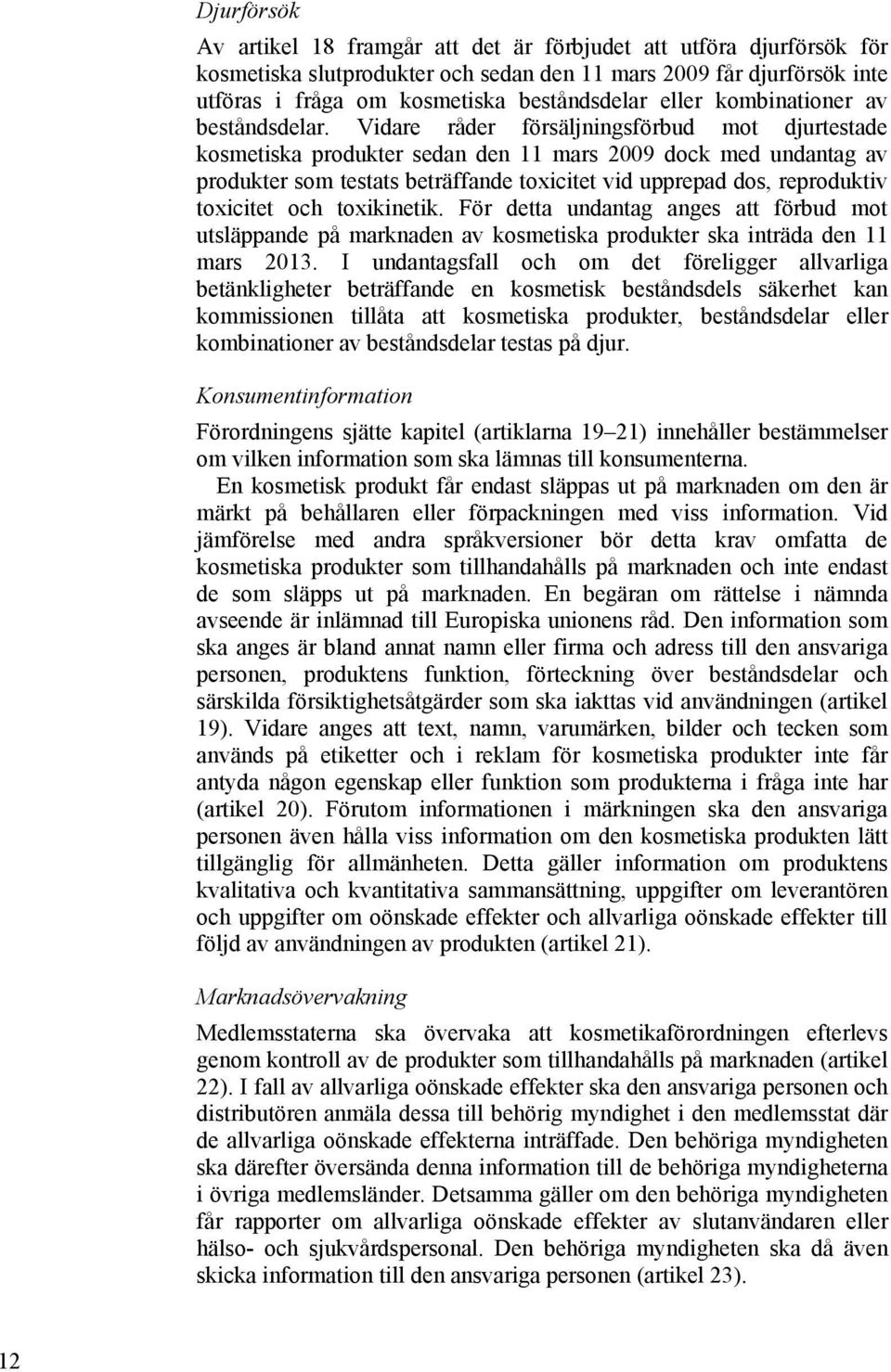 Vidare råder försäljningsförbud mot djurtestade kosmetiska produkter sedan den 11 mars 2009 dock med undantag av produkter som testats beträffande toxicitet vid upprepad dos, reproduktiv toxicitet