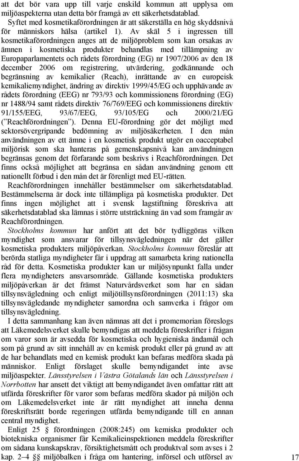 Av skäl 5 i ingressen till kosmetikaförordningen anges att de miljöproblem som kan orsakas av ämnen i kosmetiska produkter behandlas med tillämpning av Europaparlamentets och rådets förordning (EG)