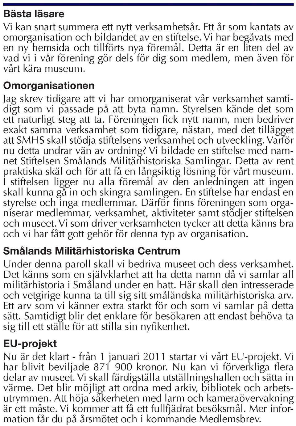 Omorganisationen Jag skrev tidigare att vi har omorganiserat vår verksamhet samtidigt som vi passade på att byta namn. Styrelsen kände det som ett naturligt steg att ta.