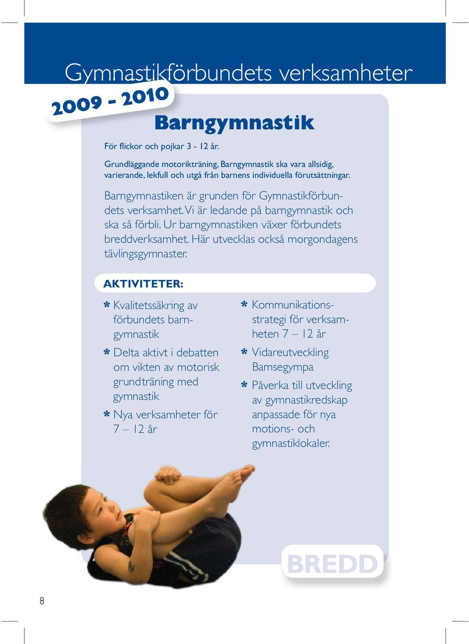 Barngymnastiken är grunden för Gymnastikförbundets verksamhet. Vi är ledande på barngymnastik och ska så förbli. Ur barngymnastiken växer förbundets breddverksamhet.