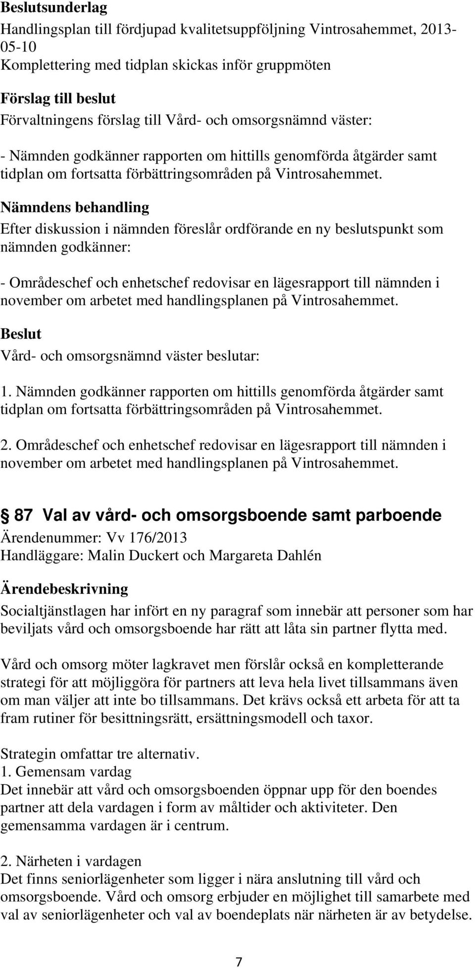 Nämndens behandling Efter diskussion i nämnden föreslår ordförande en ny beslutspunkt som nämnden godkänner: - Områdeschef och enhetschef redovisar en lägesrapport till nämnden i november om arbetet