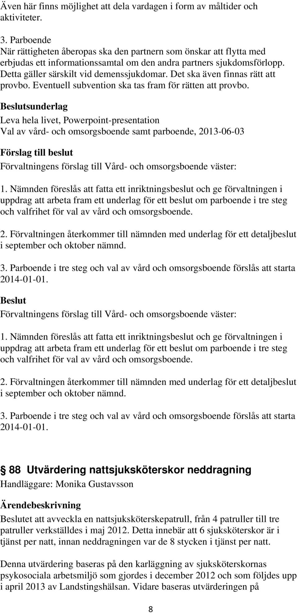 Det ska även finnas rätt att provbo. Eventuell subvention ska tas fram för rätten att provbo.