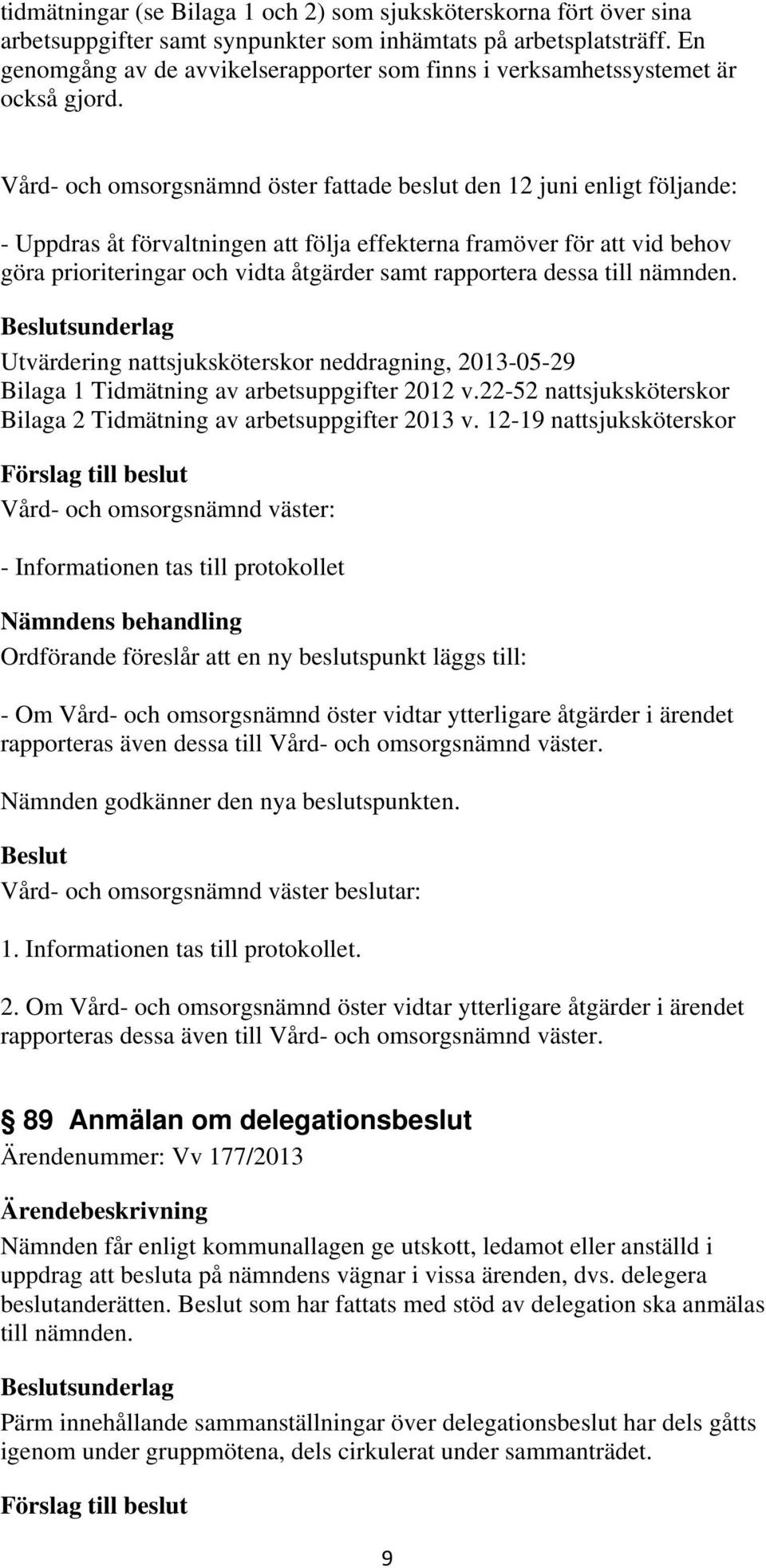 Vård- och omsorgsnämnd öster fattade beslut den 12 juni enligt följande: - Uppdras åt förvaltningen att följa effekterna framöver för att vid behov göra prioriteringar och vidta åtgärder samt