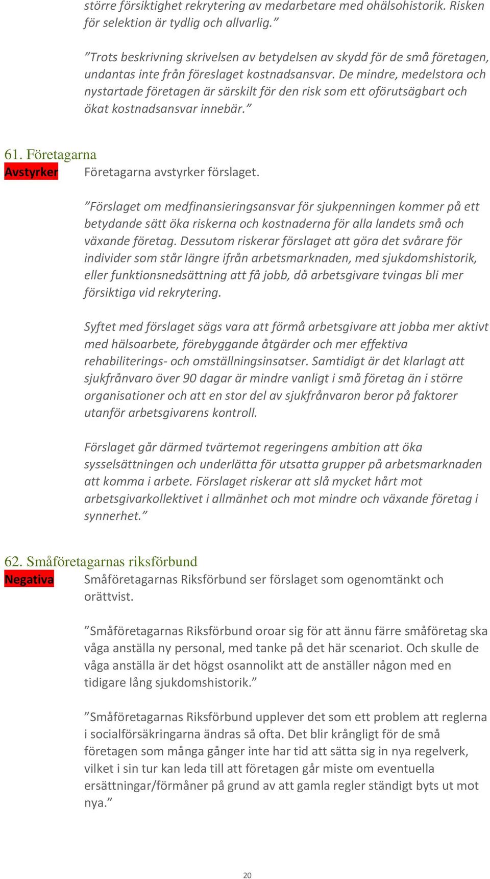 De mindre, medelstora och nystartade företagen är särskilt för den risk som ett oförutsägbart och ökat kostnadsansvar innebär. 61. Företagarna Avstyrker Företagarna avstyrker förslaget.