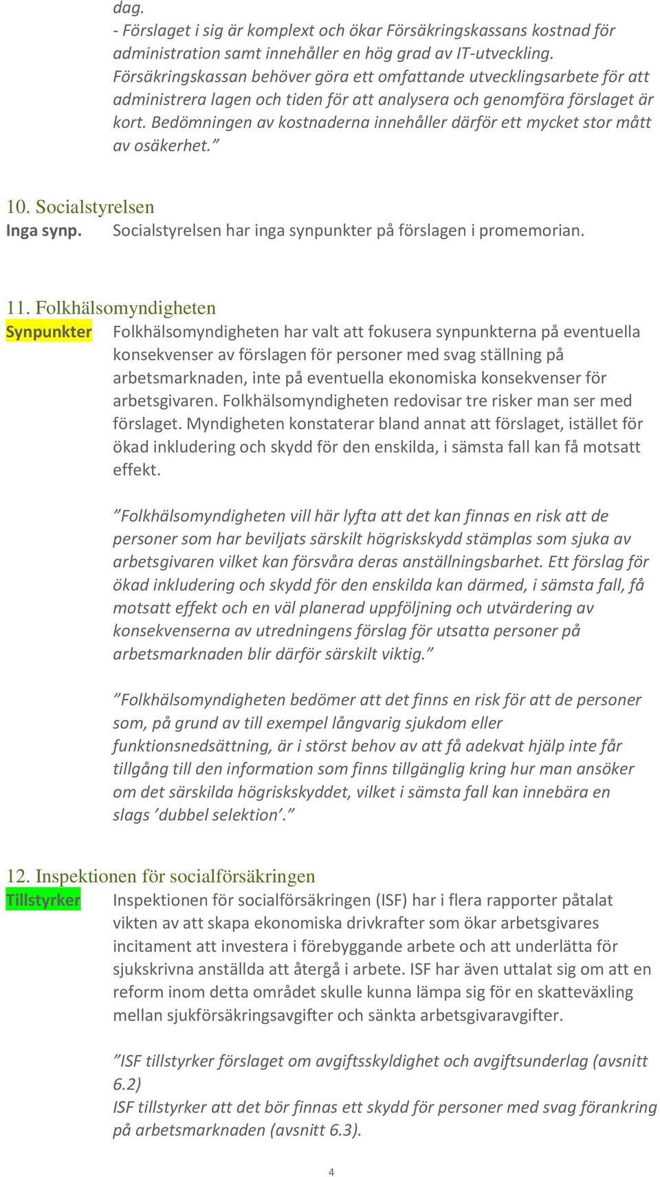 Bedömningen av kostnaderna innehåller därför ett mycket stor mått av osäkerhet. 10. Socialstyrelsen Inga synp. Socialstyrelsen har inga synpunkter på förslagen i promemorian. 11.