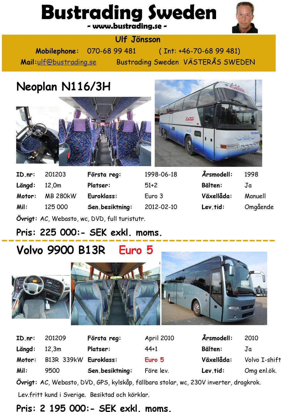 besiktning: 2012-02-10 Lev.tid: Omgående Övrigt: AC, Webasto, wc, DVD, full turistutr. Pris: 225 000:- SEK exkl. moms. Volvo 9900 B13R Euro 5 ID.