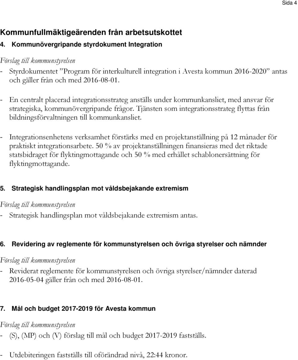 - En centralt placerad integrationsstrateg anställs under kommunkansliet, med ansvar för strategiska, kommunövergripande frågor.