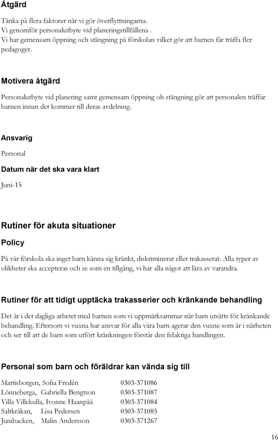 Motivera åtgärd Personalutbyte vid planering samt gemensam öppning oh stängning gör att personalen träffar barnen innan det kommer till deras avdelning.