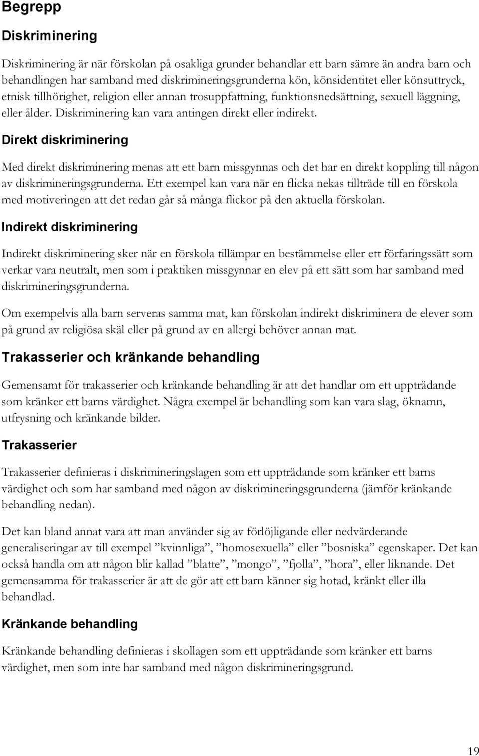 Direkt diskriminering Med direkt diskriminering menas att ett barn missgynnas och det har en direkt koppling till någon av diskrimineringsgrunderna.