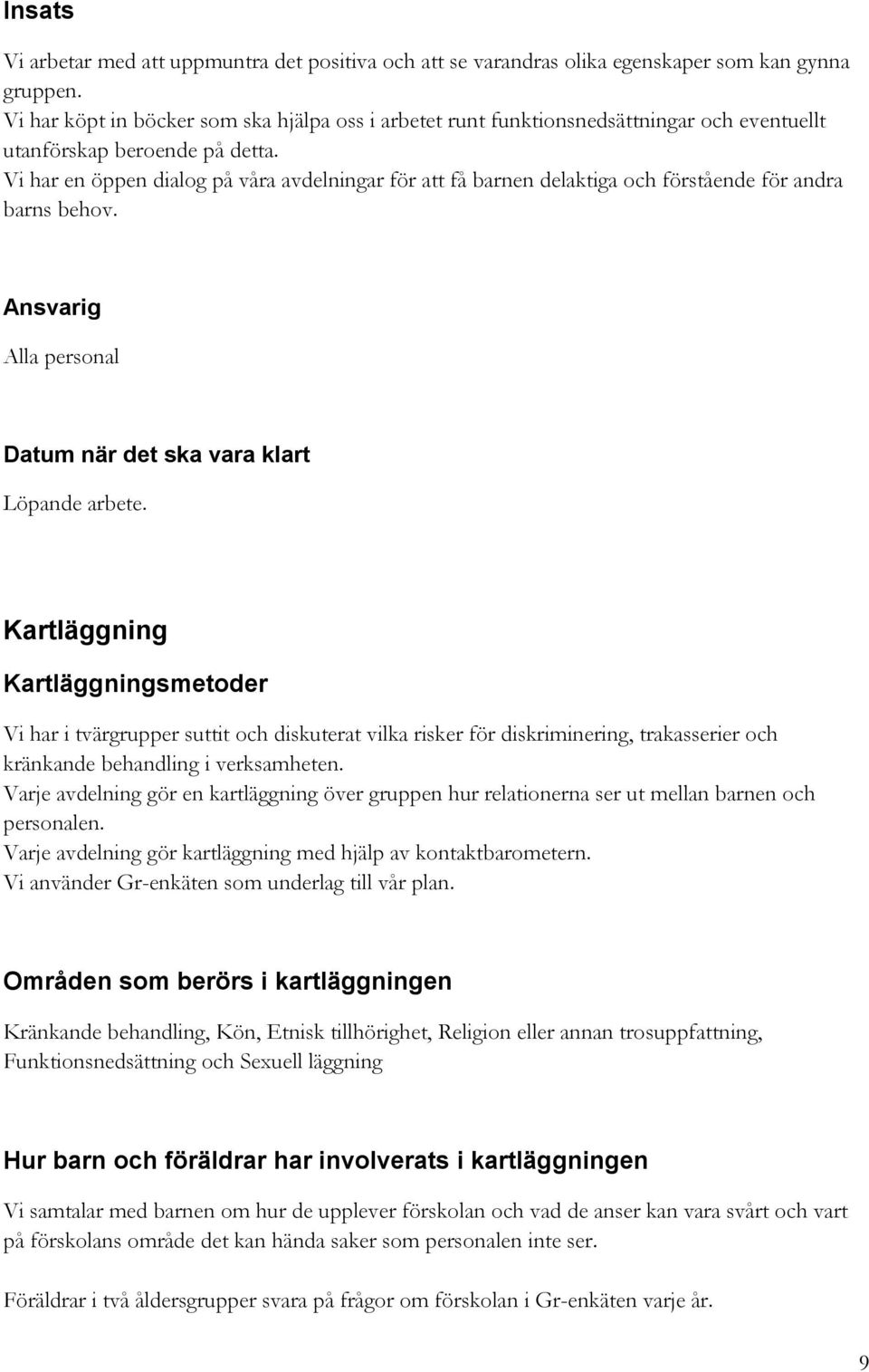 Vi har en öppen dialog på våra avdelningar för att få barnen delaktiga och förstående för andra barns behov. Ansvarig Alla personal Datum när det ska vara klart Löpande arbete.