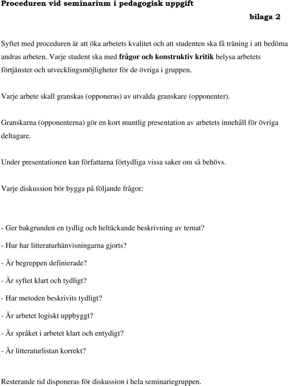 Varje arbete skall granskas (opponeras) av utvalda granskare (opponenter). Granskarna (opponenterna) gör en kort muntlig presentation av arbetets innehåll för övriga deltagare.