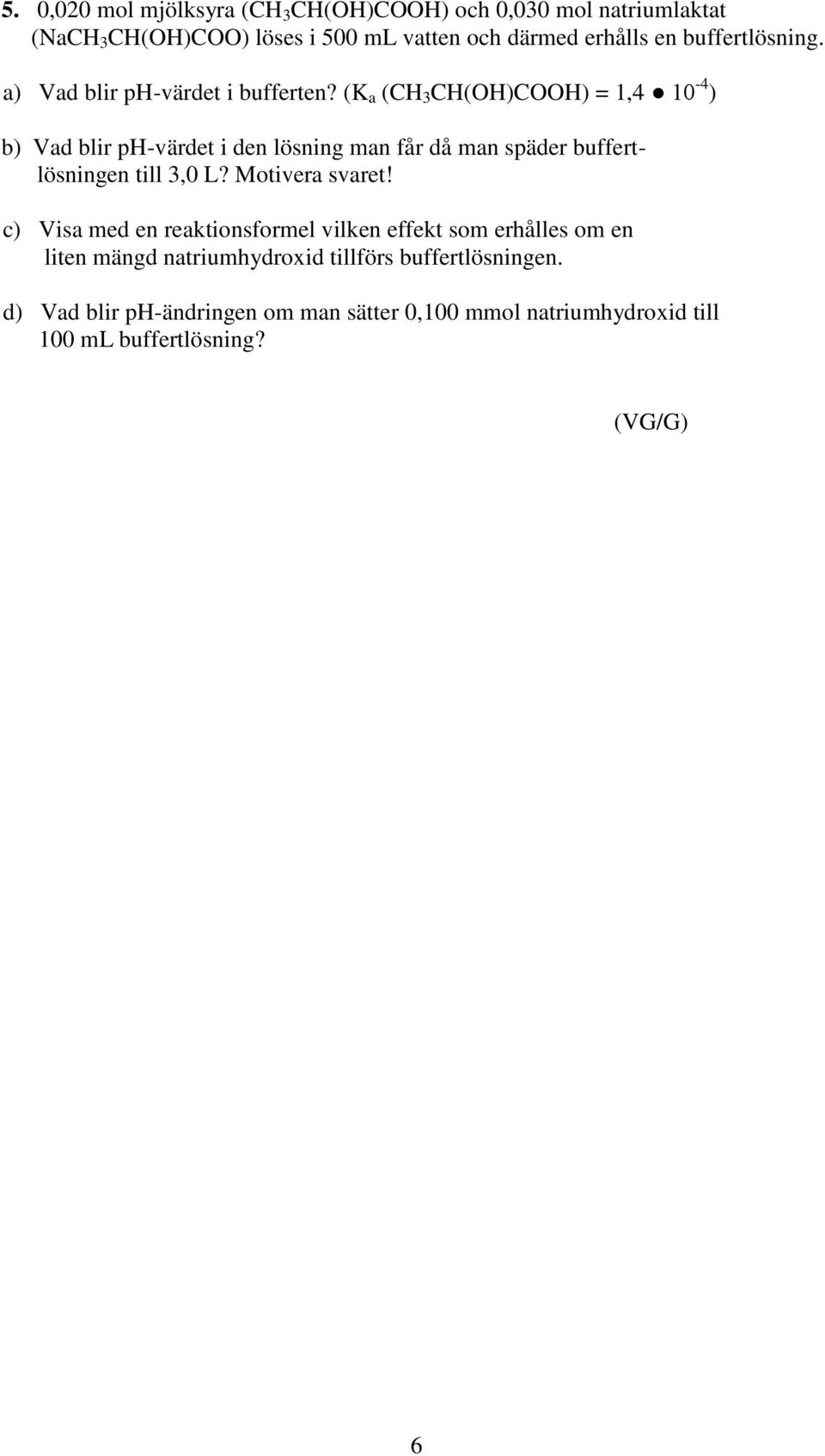 (K a (CH 3 CH(OH)COOH) = 1,4 10-4 ) b) Vad blir ph-värdet i den lösning man får då man späder buffertlösningen till 3,0 L?