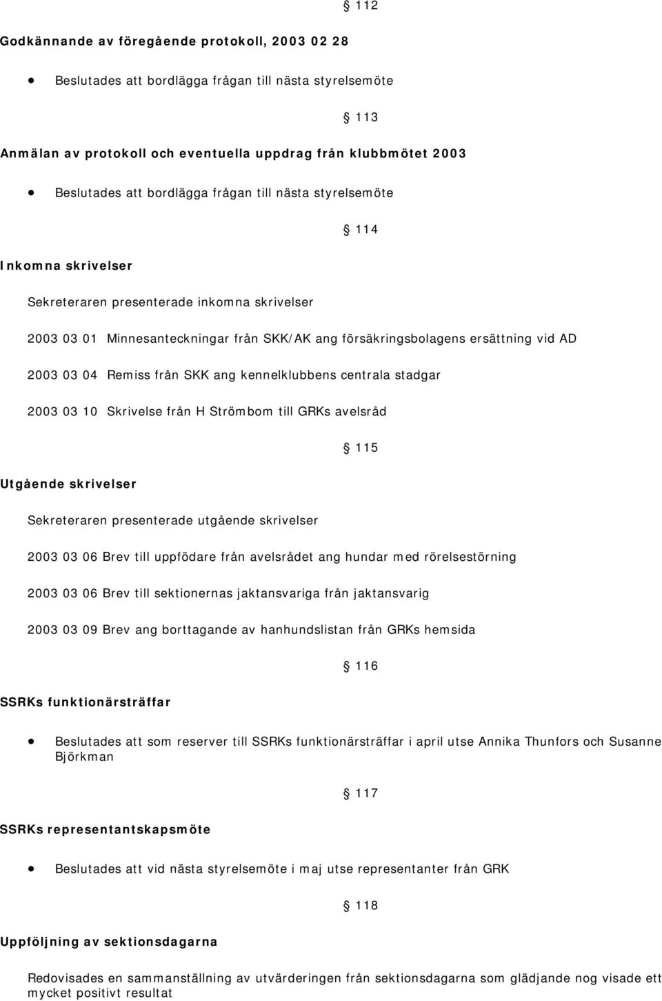 03 04 Remiss från SKK ang kennelklubbens centrala stadgar 2003 03 10 Skrivelse från H Strömbom till GRKs avelsråd 115 Utgående skrivelser Sekreteraren presenterade utgående skrivelser 2003 03 06 Brev