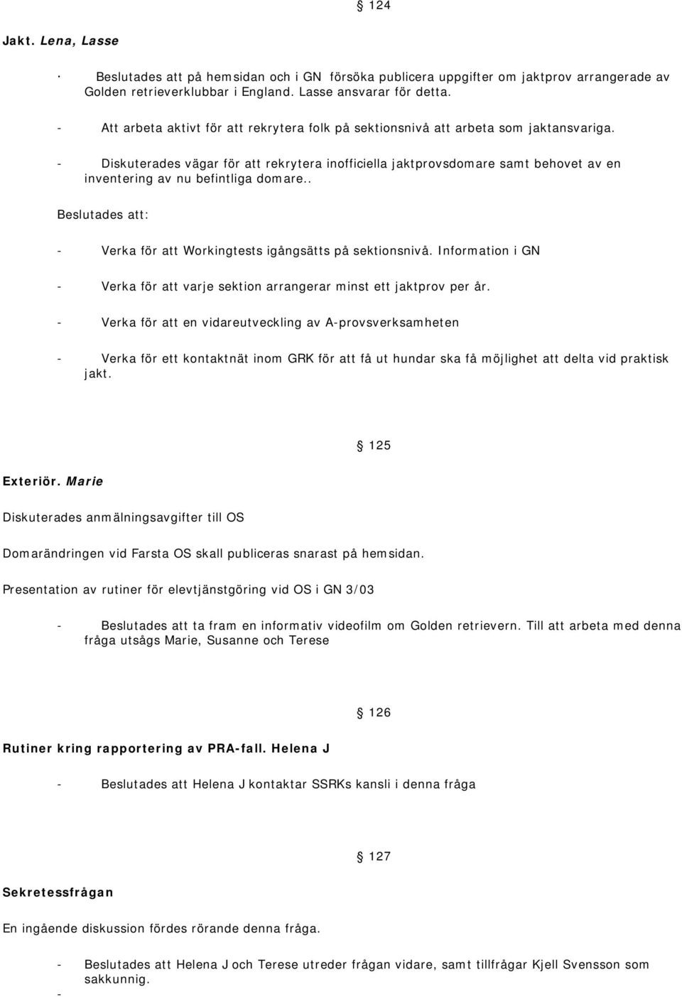 - Diskuterades vägar för att rekrytera inofficiella jaktprovsdomare samt behovet av en inventering av nu befintliga domare.. Beslutades att: - Verka för att Workingtests igångsätts på sektionsnivå.