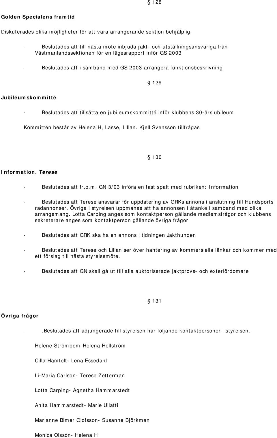 funktionsbeskrivning 129 Jubileumskommitté - Beslutades att tillsätta en jubileumskommitté inför klubbens 30-årsjubileum Kommittén består av Helena H, Lasse, Lillan.
