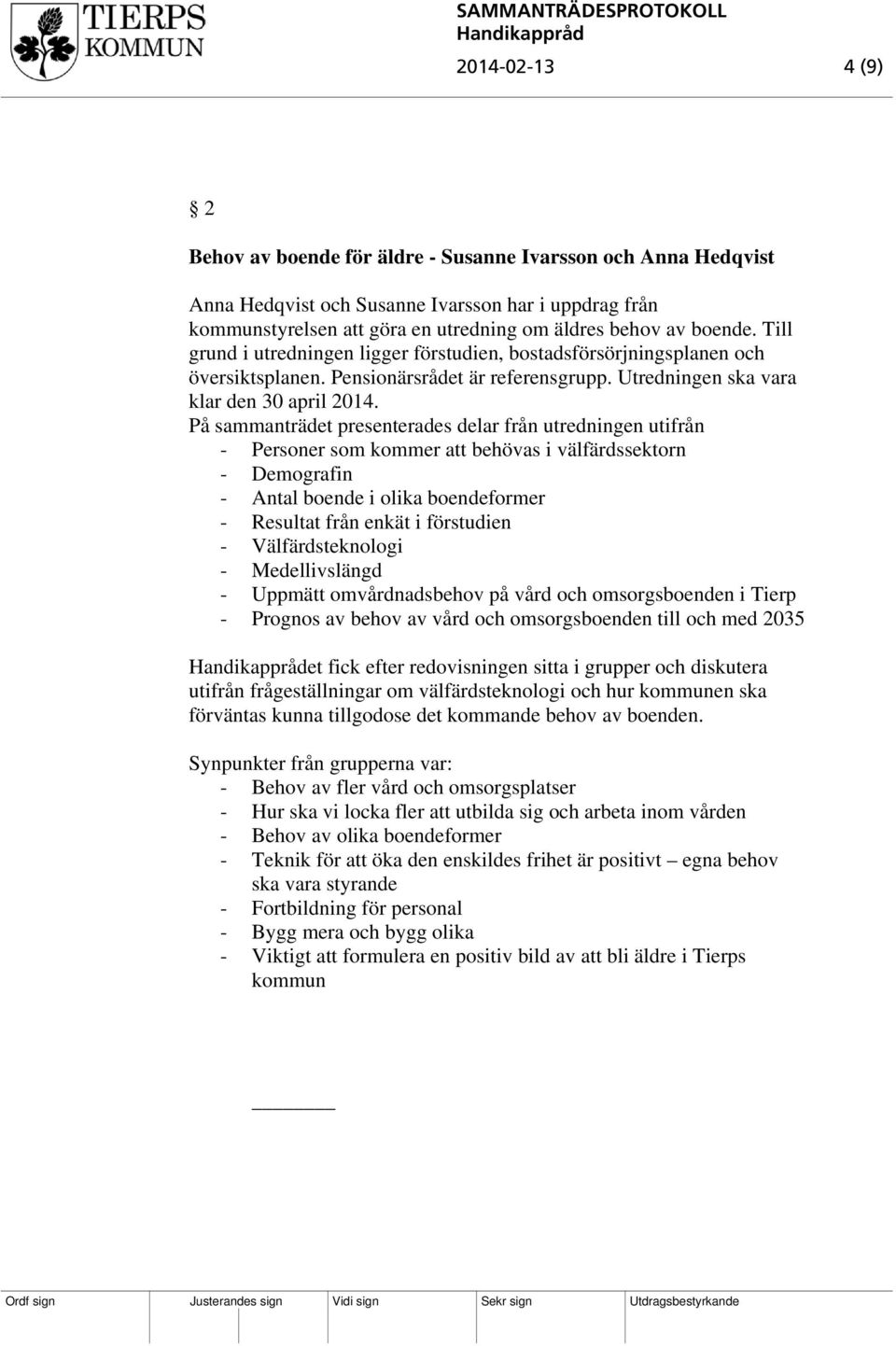 På sammanträdet presenterades delar från utredningen utifrån - Personer som kommer att behövas i välfärdssektorn - Demografin - Antal boende i olika boendeformer - Resultat från enkät i förstudien -