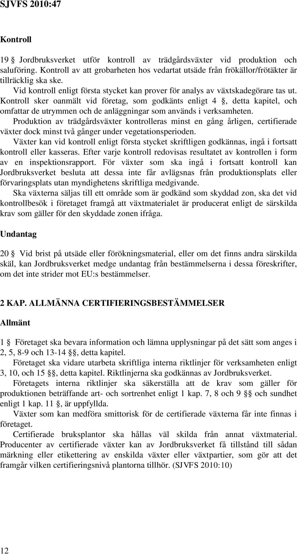 Kontroll sker oanmält vid företag, som godkänts enligt 4, detta kapitel, och omfattar de utrymmen och de anläggningar som används i verksamheten.