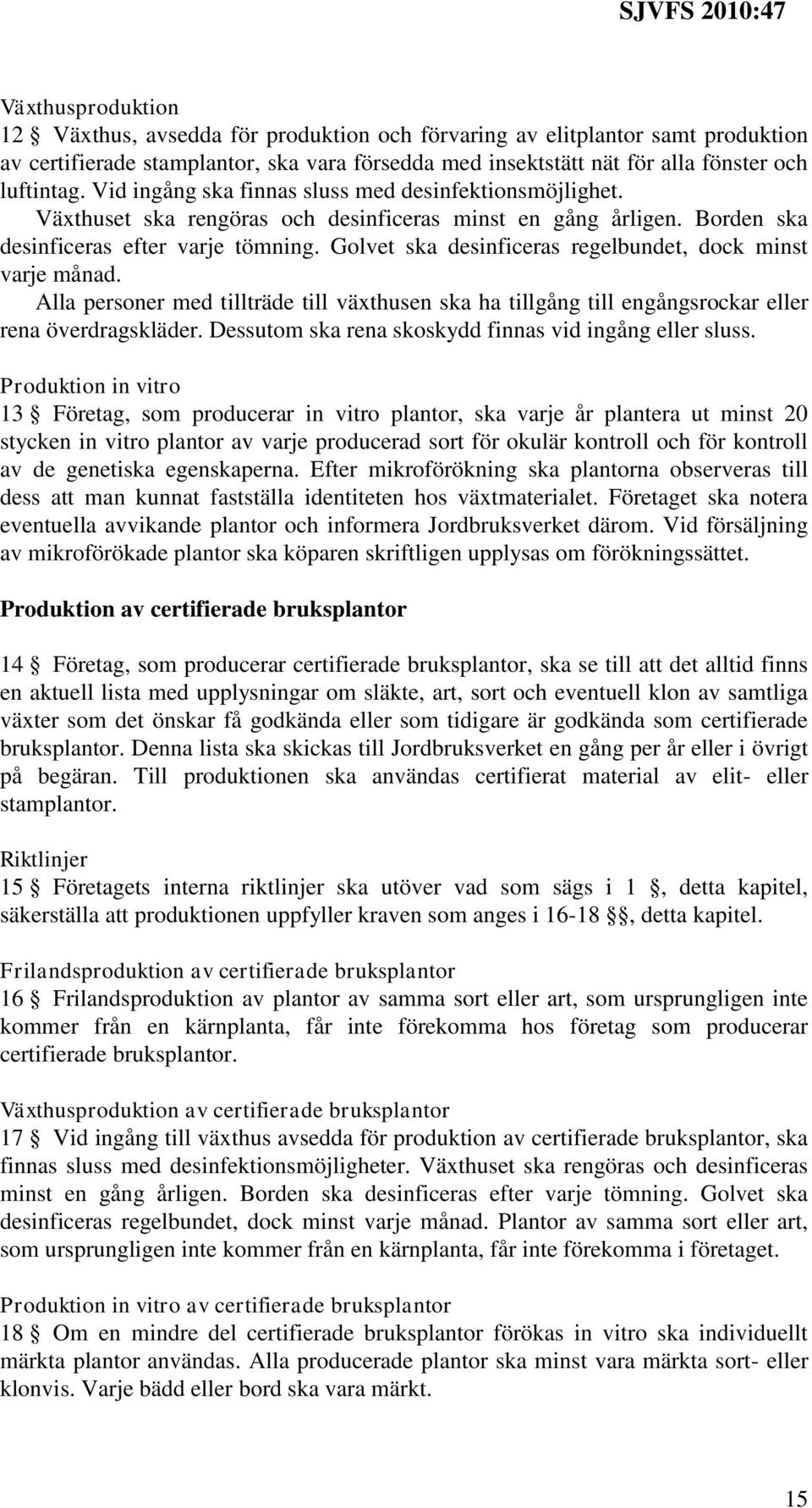 Golvet ska desinficeras regelbundet, dock minst varje månad. Alla personer med tillträde till växthusen ska ha tillgång till engångsrockar eller rena överdragskläder.