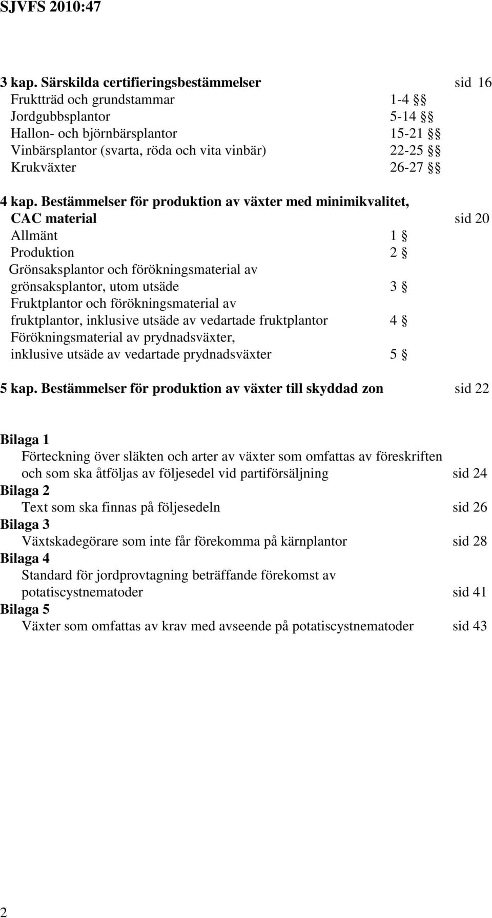 kap. Bestämmelser för produktion av växter med minimikvalitet, CAC material sid 20 Allmänt Produktion 2 Grönsaksplantor och förökningsmaterial av grönsaksplantor, utom utsäde 3 Fruktplantor och